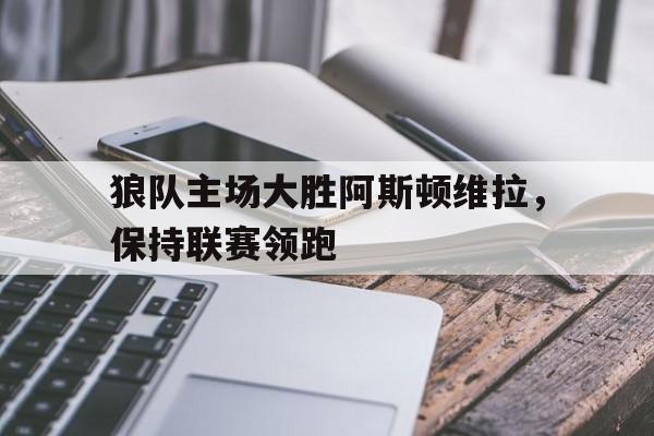 IM电竞官方投注平台-阿斯顿维拉对狼队比分预测